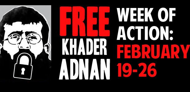 Week of Action: February 19-26, 2012 Khader Adnan has been on hunger strike for 63 days – one day for each year of the occupation of Palestine; one day, one...
