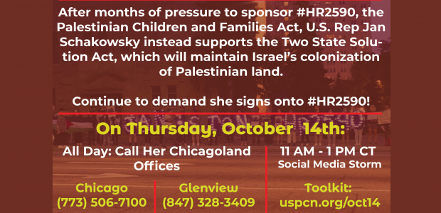 On September 23rd, 2021, U.S. Congresswoman Jan Schakowsky, along with other pro-Israel Democrats, introduced HR 5344, the Two State Solution Act, after months of pressure by her constituents. The Two […]